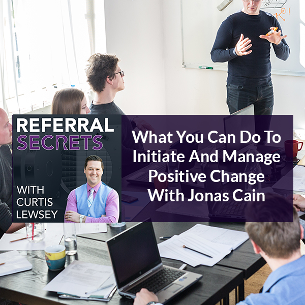 What You Can Do To Initiate And Manage Positive Change With Jonas Cain