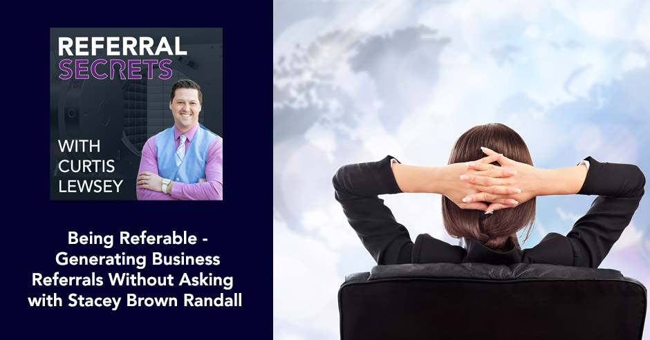 BANNER IMAGE - Referral Secrets Podcast - Being Referable - Generating Business Referrals Without Asking with Stacey Brown Randall 