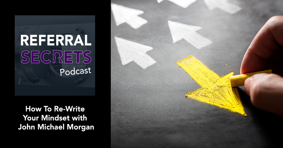 Referral Secrets Podcast - How To Re-Write Your Mindset with John Michael Morgan